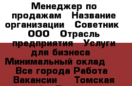 Менеджер по продажам › Название организации ­ Советник, ООО › Отрасль предприятия ­ Услуги для бизнеса › Минимальный оклад ­ 1 - Все города Работа » Вакансии   . Томская обл.,Томск г.